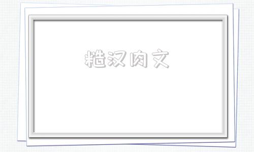 糙汉肉文(男主是山区的糙汉文)